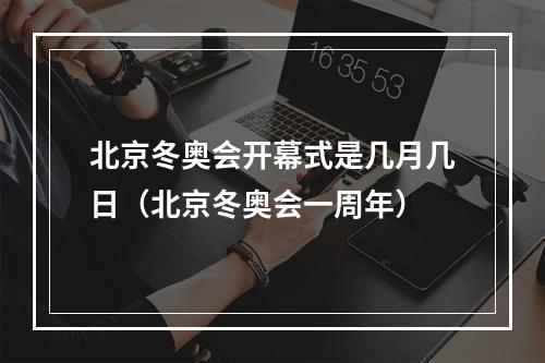 北京冬奥会开幕式是几月几日（北京冬奥会一周年）