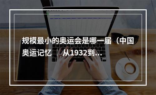 规模最小的奥运会是哪一届（中国奥运记忆 │ 从1932到2021）