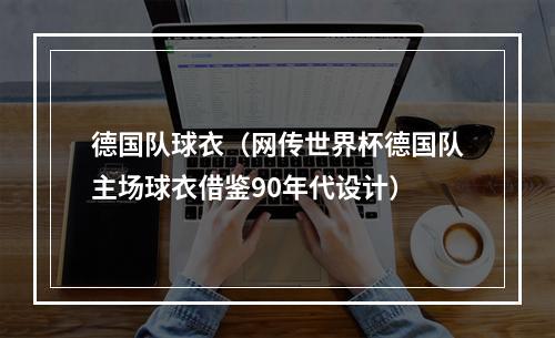 德国队球衣（网传世界杯德国队主场球衣借鉴90年代设计）