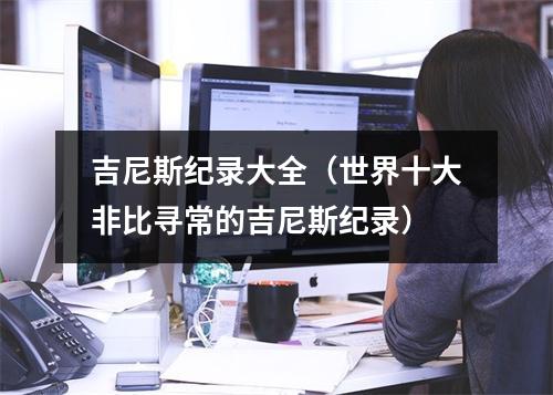 吉尼斯纪录大全（世界十大非比寻常的吉尼斯纪录）