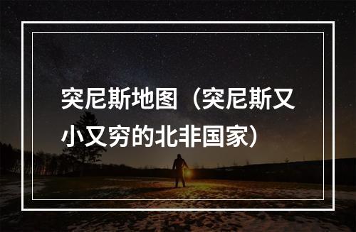 突尼斯地图（突尼斯又小又穷的北非国家）