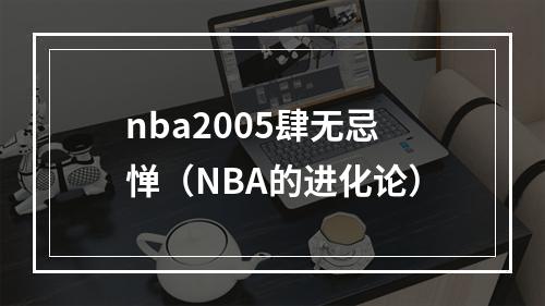 nba2005肆无忌惮（NBA的进化论）