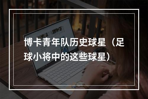 博卡青年队历史球星（足球小将中的这些球星）