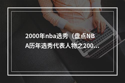 2000年nba选秀（盘点NBA历年选秀代表人物之2000年）