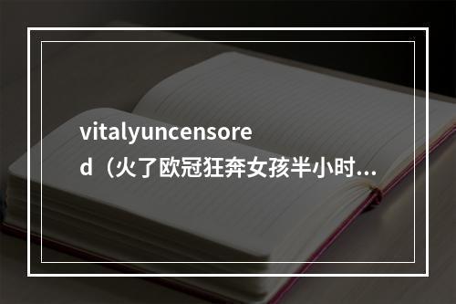 vitalyuncensored（火了欧冠狂奔女孩半小时涨粉数十万）