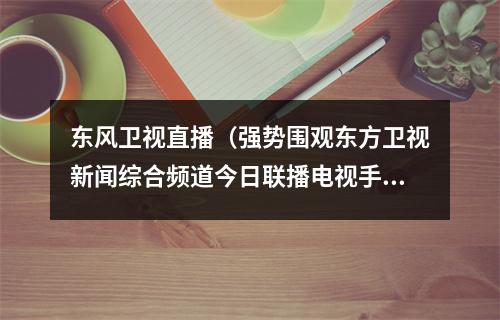 东风卫视直播（强势围观东方卫视新闻综合频道今日联播电视手机都能看）