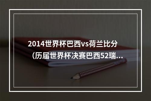 2014世界杯巴西vs荷兰比分（历届世界杯决赛巴西52瑞典最大比分 只有两次点球大战）