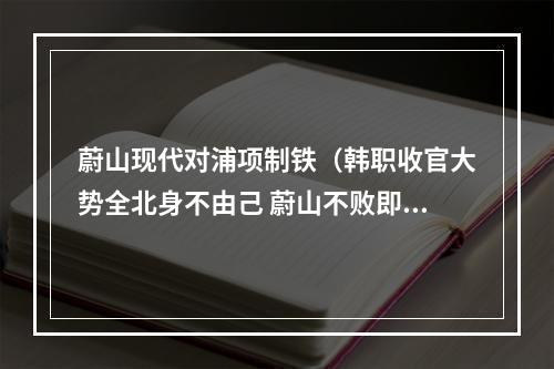 蔚山现代对浦项制铁（韩职收官大势全北身不由己 蔚山不败即夺冠）