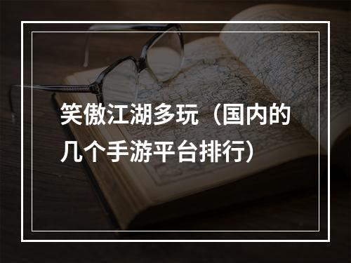 笑傲江湖多玩（国内的几个手游平台排行）