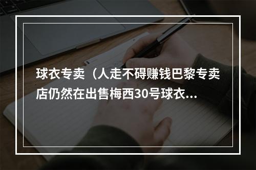 球衣专卖（人走不碍赚钱巴黎专卖店仍然在出售梅西30号球衣）