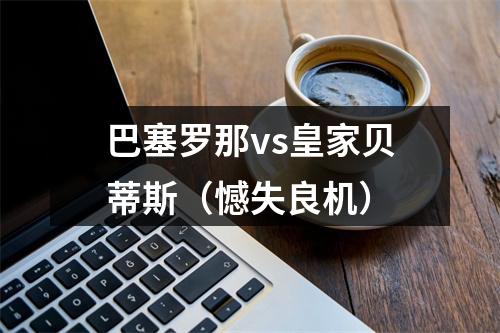 巴塞罗那vs皇家贝蒂斯（憾失良机）
