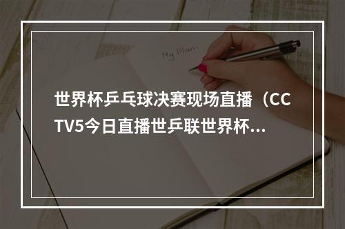 世界杯乒乓球决赛现场直播（CCTV5今日直播世乒联世界杯决赛单打 14决赛附赛程）