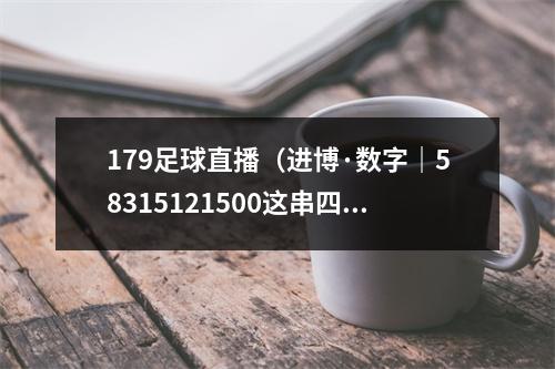 179足球直播（进博·数字｜58315121500这串四叶草密码你破解了吗）