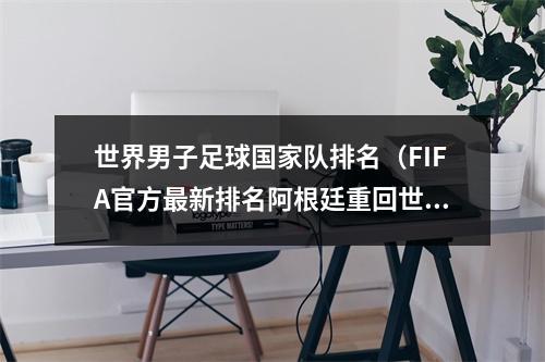 世界男子足球国家队排名（FIFA官方最新排名阿根廷重回世界第1 中国男足世界第81亚洲第11）