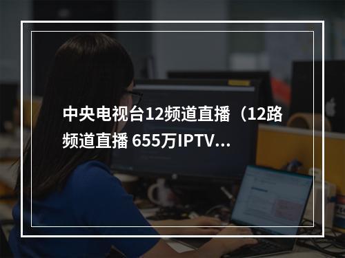中央电视台12频道直播（12路频道直播 655万IPTV收看）