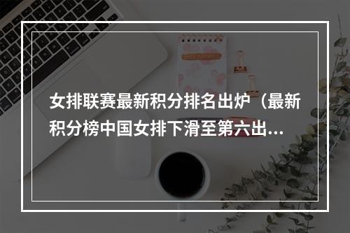 女排联赛最新积分排名出炉（最新积分榜中国女排下滑至第六出线严峻）