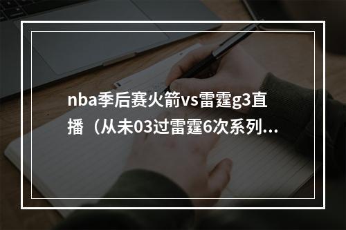 nba季后赛火箭vs雷霆g3直播（从未03过雷霆6次系列赛02落后都拿下了G3）