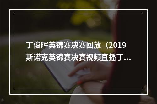 丁俊晖英锦赛决赛回放（2019斯诺克英锦赛决赛视频直播丁俊晖VS马奎尔）