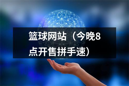 篮球网站（今晚8点开售拼手速）