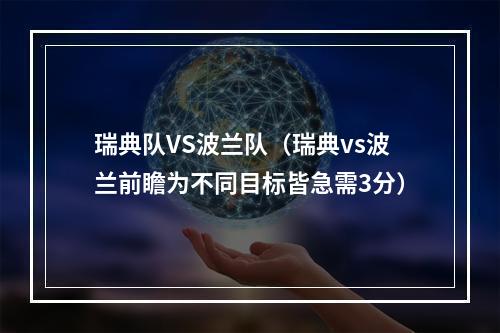 瑞典队VS波兰队（瑞典vs波兰前瞻为不同目标皆急需3分）