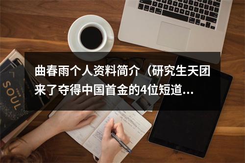 曲春雨个人资料简介（研究生天团来了夺得中国首金的4位短道速滑选手）