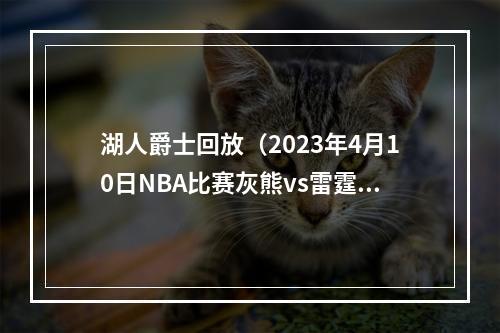 湖人爵士回放（2023年4月10日NBA比赛灰熊vs雷霆湖人vs爵士全场回放）