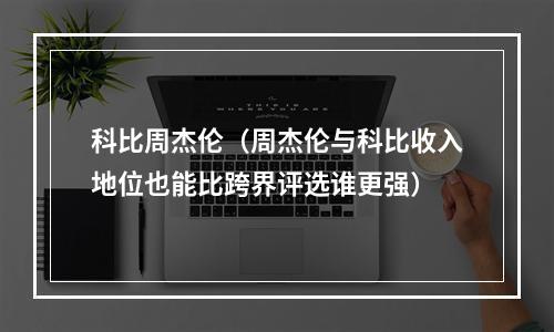 科比周杰伦（周杰伦与科比收入地位也能比跨界评选谁更强）