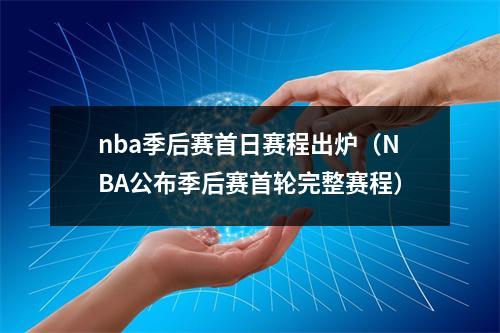 nba季后赛首日赛程出炉（NBA公布季后赛首轮完整赛程）