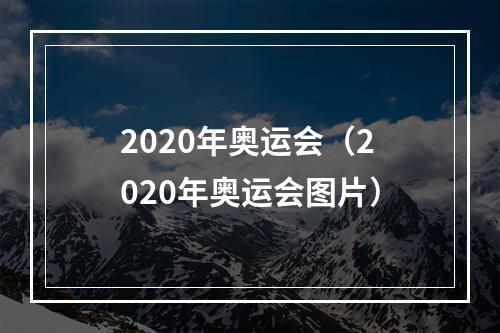 2020年奥运会（2020年奥运会图片）