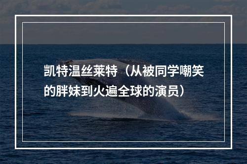凯特温丝莱特（从被同学嘲笑的胖妹到火遍全球的演员）