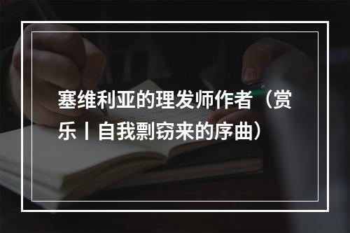 塞维利亚的理发师作者（赏乐丨自我剽窃来的序曲）