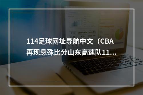 114足球网址导航中文（CBA再现悬殊比分山东高速队114比76大胜宁波町渥吉伦沃特26分）