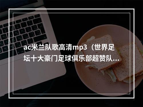 ac米兰队歌高清mp3（世界足坛十大豪门足球俱乐部超赞队歌）