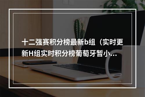 十二强赛积分榜最新b组（实时更新H组实时积分榜葡萄牙暂小组第1）