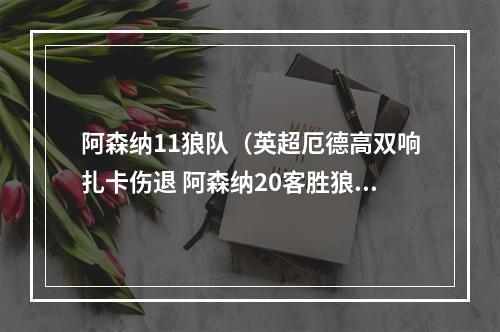 阿森纳11狼队（英超厄德高双响扎卡伤退 阿森纳20客胜狼队5分优势领跑）
