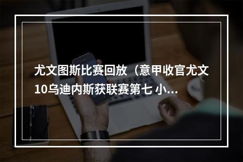 尤文图斯比赛回放（意甲收官尤文10乌迪内斯获联赛第七 小基耶萨破门博努奇中柱）