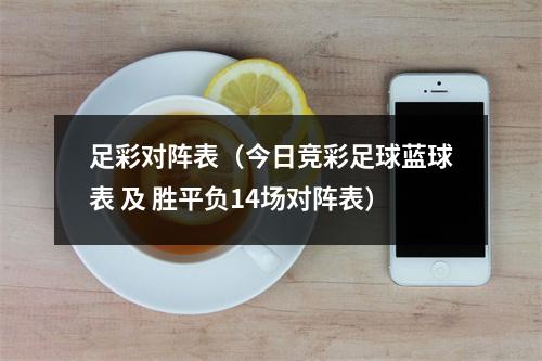 足彩对阵表（今日竞彩足球蓝球表 及 胜平负14场对阵表）