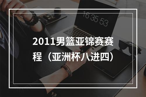 2011男篮亚锦赛赛程（亚洲杯八进四）