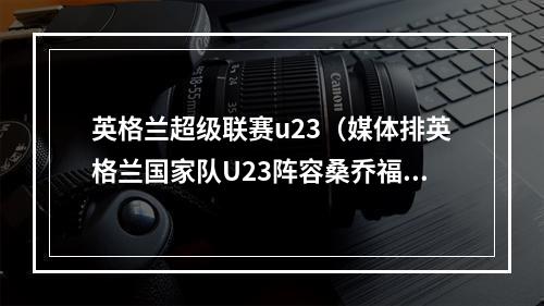 英格兰超级联赛u23（媒体排英格兰国家队U23阵容桑乔福登芒特阿诺德在列）