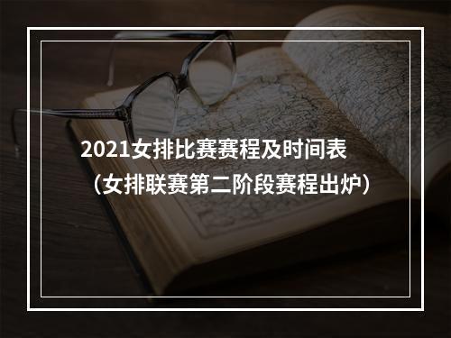 2021女排比赛赛程及时间表（女排联赛第二阶段赛程出炉）