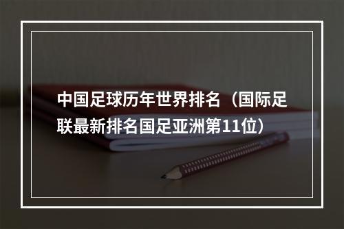 中国足球历年世界排名（国际足联最新排名国足亚洲第11位）