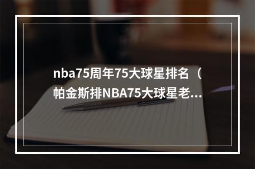 nba75周年75大球星排名（帕金斯排NBA75大球星老詹居首 乔丹第2 科比9 库里11 KG14 KD15）
