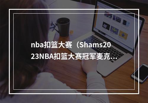 nba扣篮大赛（Shams2023NBA扣篮大赛冠军麦克朗与魔术签订一份部分保障合同）