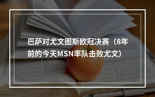 巴萨对尤文图斯欧冠决赛（8年前的今天MSN率队击败尤文）