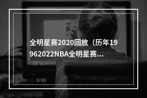 全明星赛2020回放（历年19962022NBA全明星赛大全）