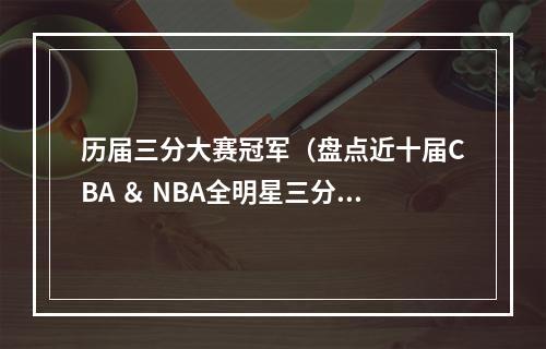 历届三分大赛冠军（盘点近十届CBA ＆ NBA全明星三分大赛冠军 你知道几届）