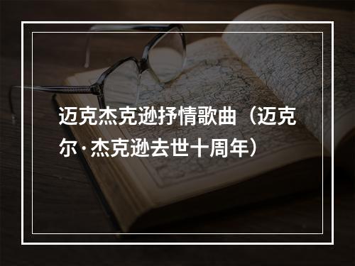 迈克杰克逊抒情歌曲（迈克尔·杰克逊去世十周年）
