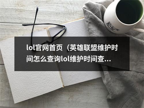 lol官网首页（英雄联盟维护时间怎么查询lol维护时间查询官网入口地址）