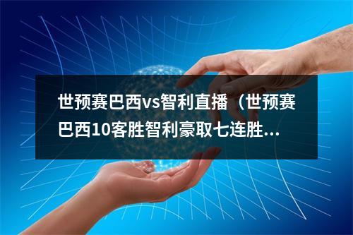 世预赛巴西vs智利直播（世预赛巴西10客胜智利豪取七连胜 内马尔射门被扑 里贝罗补射制胜）