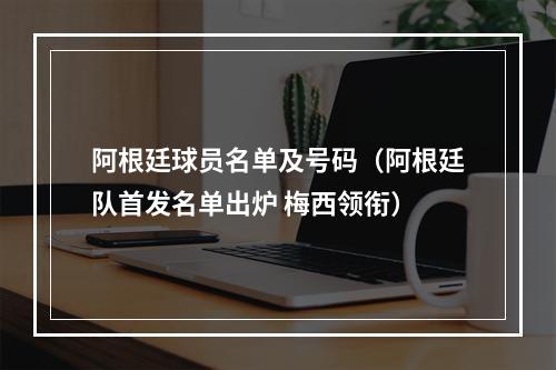 阿根廷球员名单及号码（阿根廷队首发名单出炉 梅西领衔）